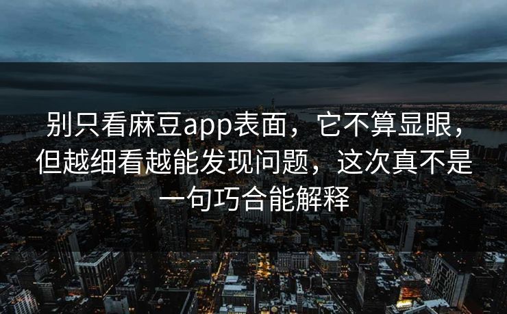 别只看麻豆app表面,它不算显眼,但越细看越能发现问题,这次真不是一句巧合能解释 别只看麻豆app表面,它不算显眼,但越细看越能发现问题,这次真不是一句巧合能解释