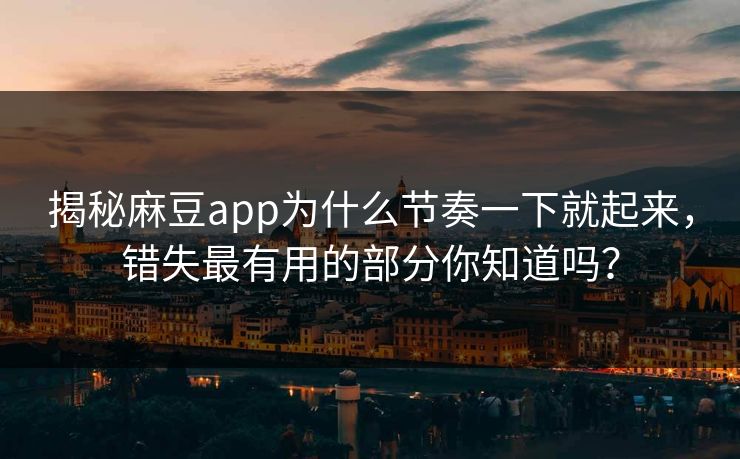 揭秘麻豆app为什么节奏一下就起来，错失最有用的部分你知道吗？