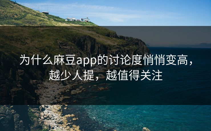 为什么麻豆app的讨论度悄悄变高,越少人提,越值得关注 为什么麻豆app的讨论度悄悄变高,越少人提,越值得关注