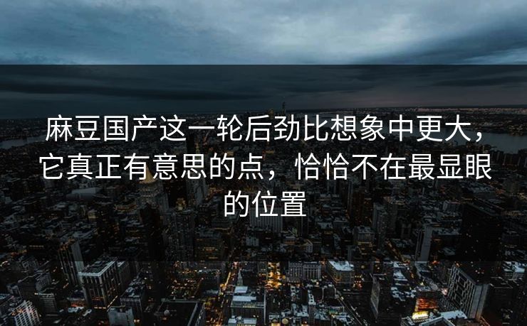 麻豆国产这一轮后劲比想象中更大,它真正有意思的点,恰恰不在最显眼的位置