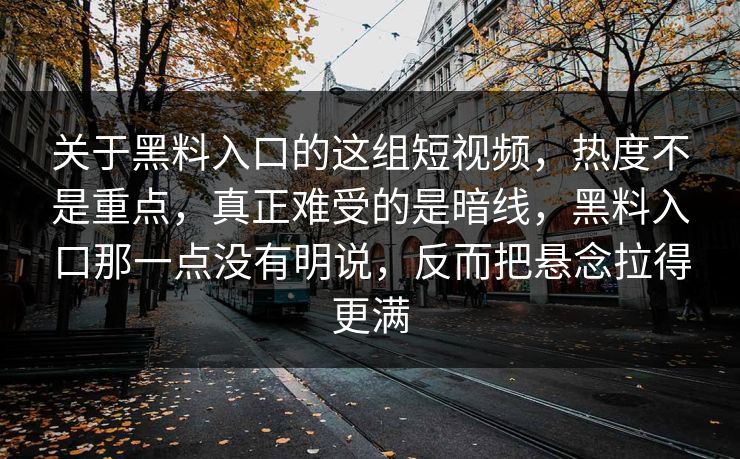 关于黑料入口的这组短视频,热度不是重点,真正难受的是暗线,黑料入口那一点没有明说,反而把悬念拉得更满