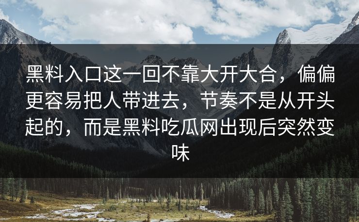 黑料入口这一回不靠大开大合，偏偏更容易把人带进去，节奏不是从开头起的，而是黑料吃瓜网出现后突然变味