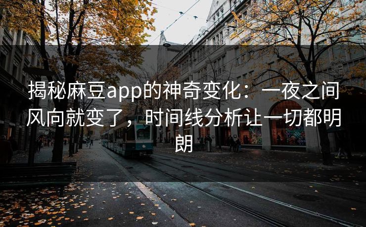 揭秘麻豆app的神奇变化:一夜之间风向就变了,时间线分析让一切都明朗 揭秘麻豆app的神奇变化:一夜之间风向就变了,时间线分析让一切都明朗