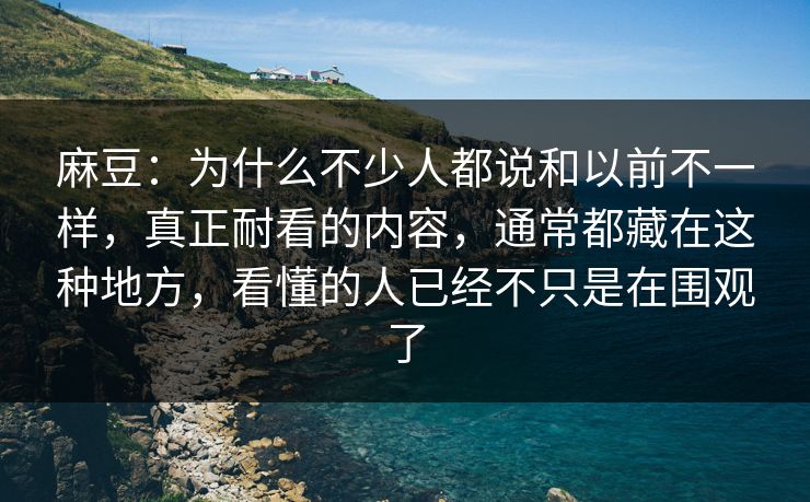 麻豆:为什么不少人都说和以前不一样,真正耐看的内容,通常都藏在这种地方,看懂的人已经不只是在围观了 麻豆:为什么不少人都说和以前不一样,真正耐看的内容,通常都藏在这种地方,看懂的人已经不只是在围观了