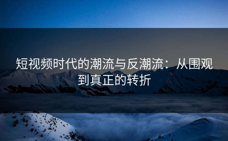 短视频时代的潮流与反潮流:从围观到真正的转折
