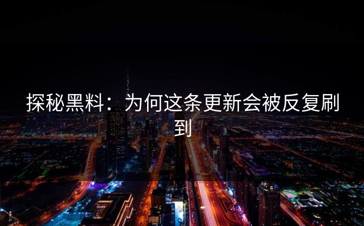 探秘黑料:为何这条更新会被反复刷到