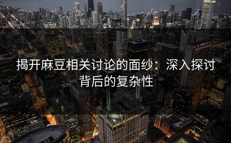 揭开麻豆相关讨论的面纱：深入探讨背后的复杂性